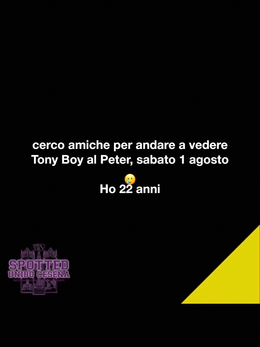 Post: cerco amiche per andare a vedere Tony Boy al Peter, sabato 1 agosto 🥲
Ho 22 anni

#spotted #Cesena #unibo #cesenaspotted