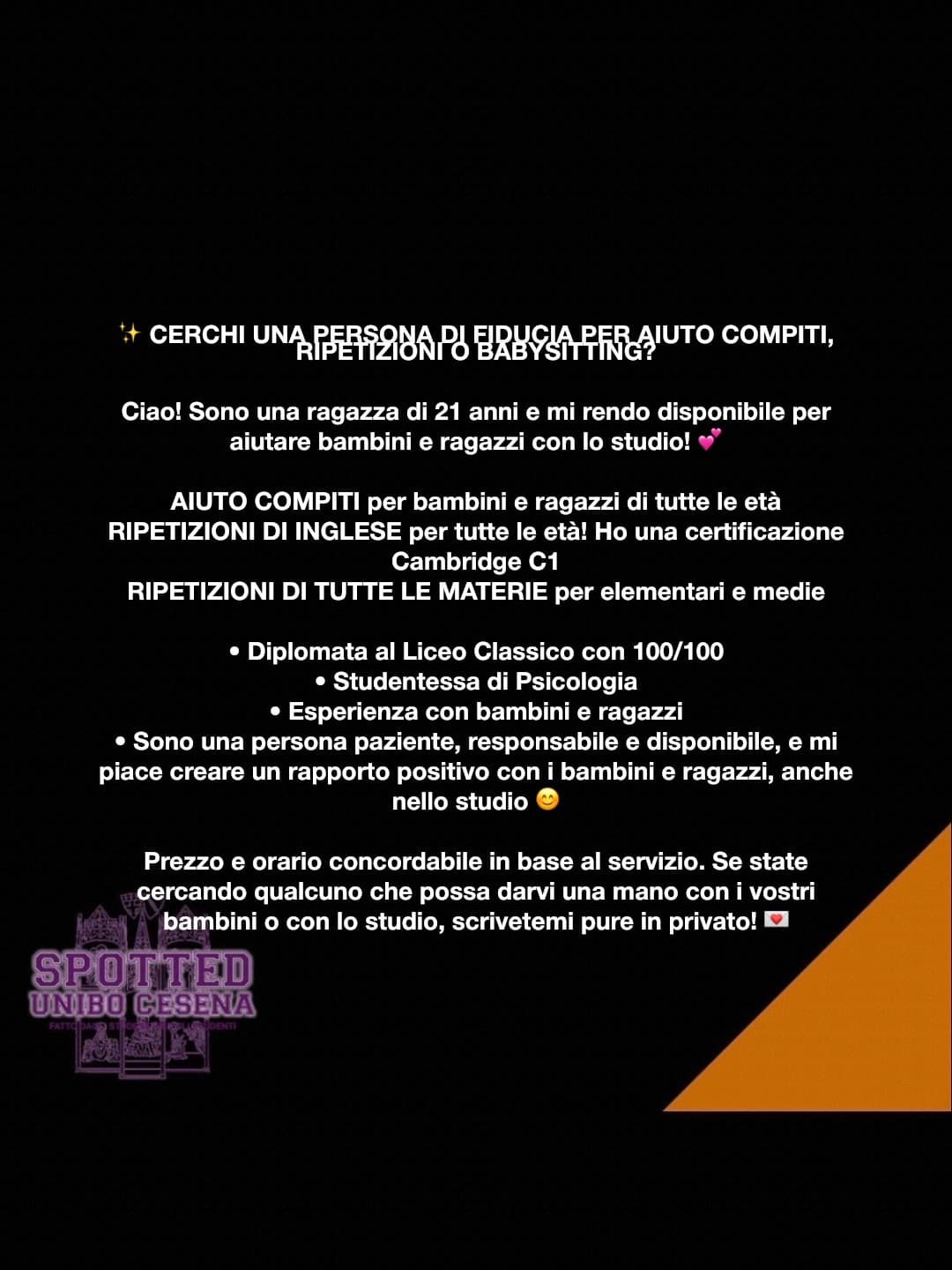 Post: ✨ CERCHI UNA PERSONA DI FIDUCIA PER AIUTO COMPITI, RIPETIZIONI O BABYSITTING? 

Ciao! Sono una ragazza di 21 anni e mi rendo disponibile p…